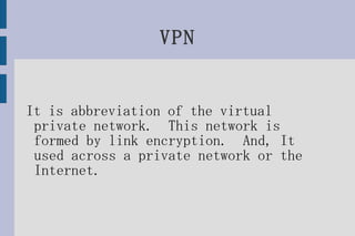 VPN It is abbreviation of the virtual private network.  This network is formed by link encryption.  And, It used across a private network or the Internet. 