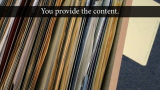Many web companies use
whatever content you provide
 