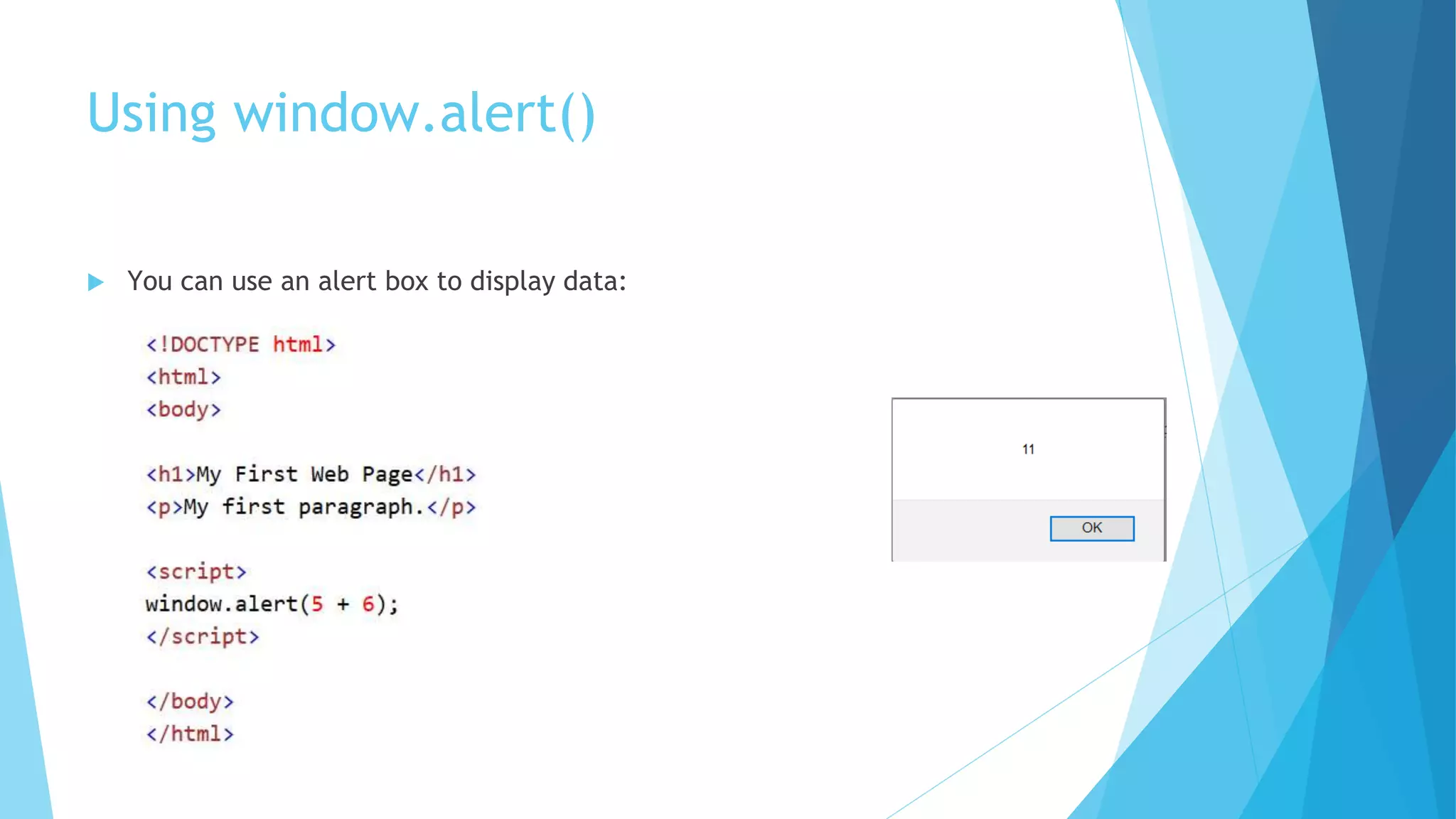 Using window.alert()
 You can use an alert box to display data:
 