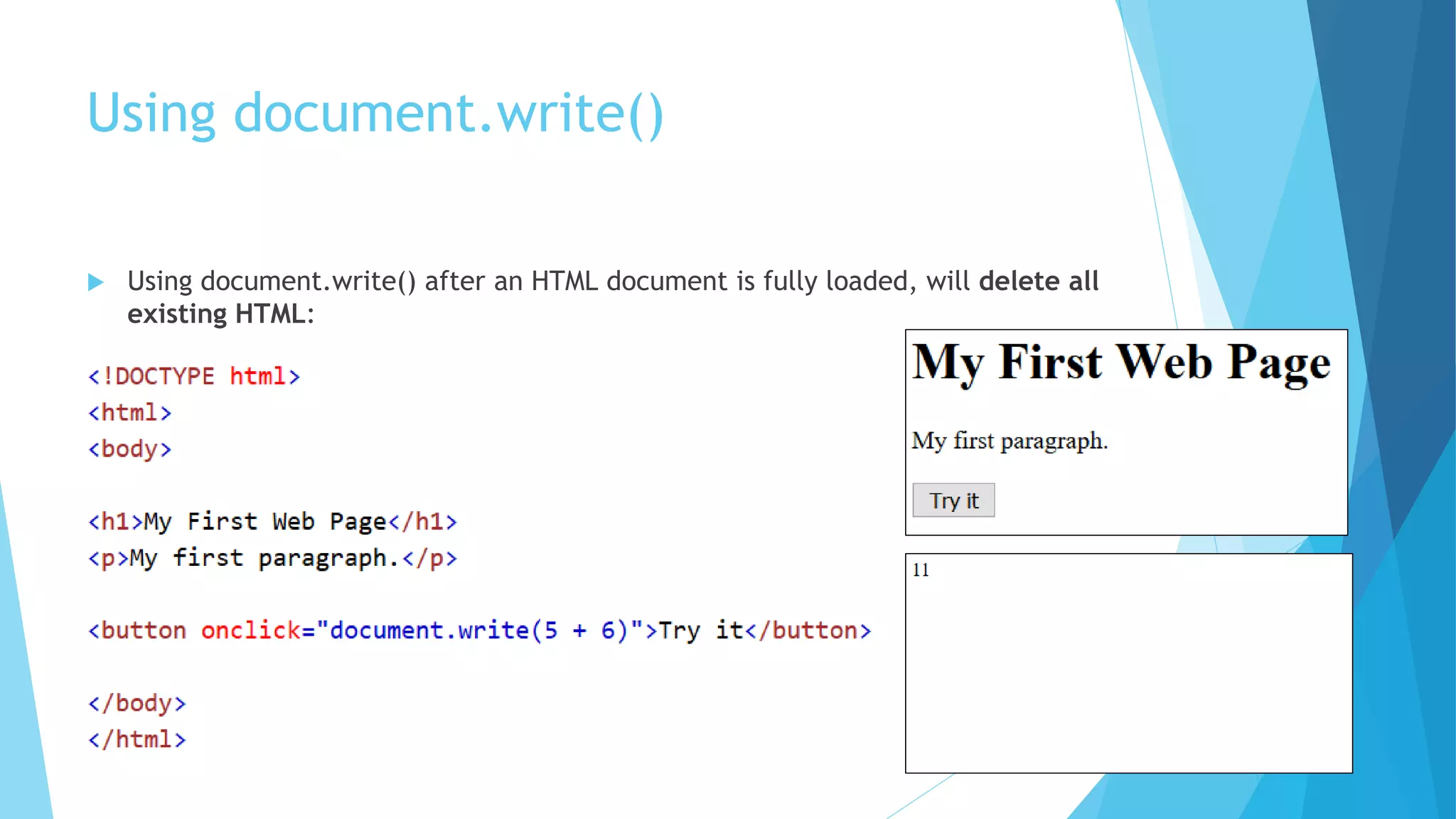 Using document.write()
 Using document.write() after an HTML document is fully loaded, will delete all
existing HTML:
 