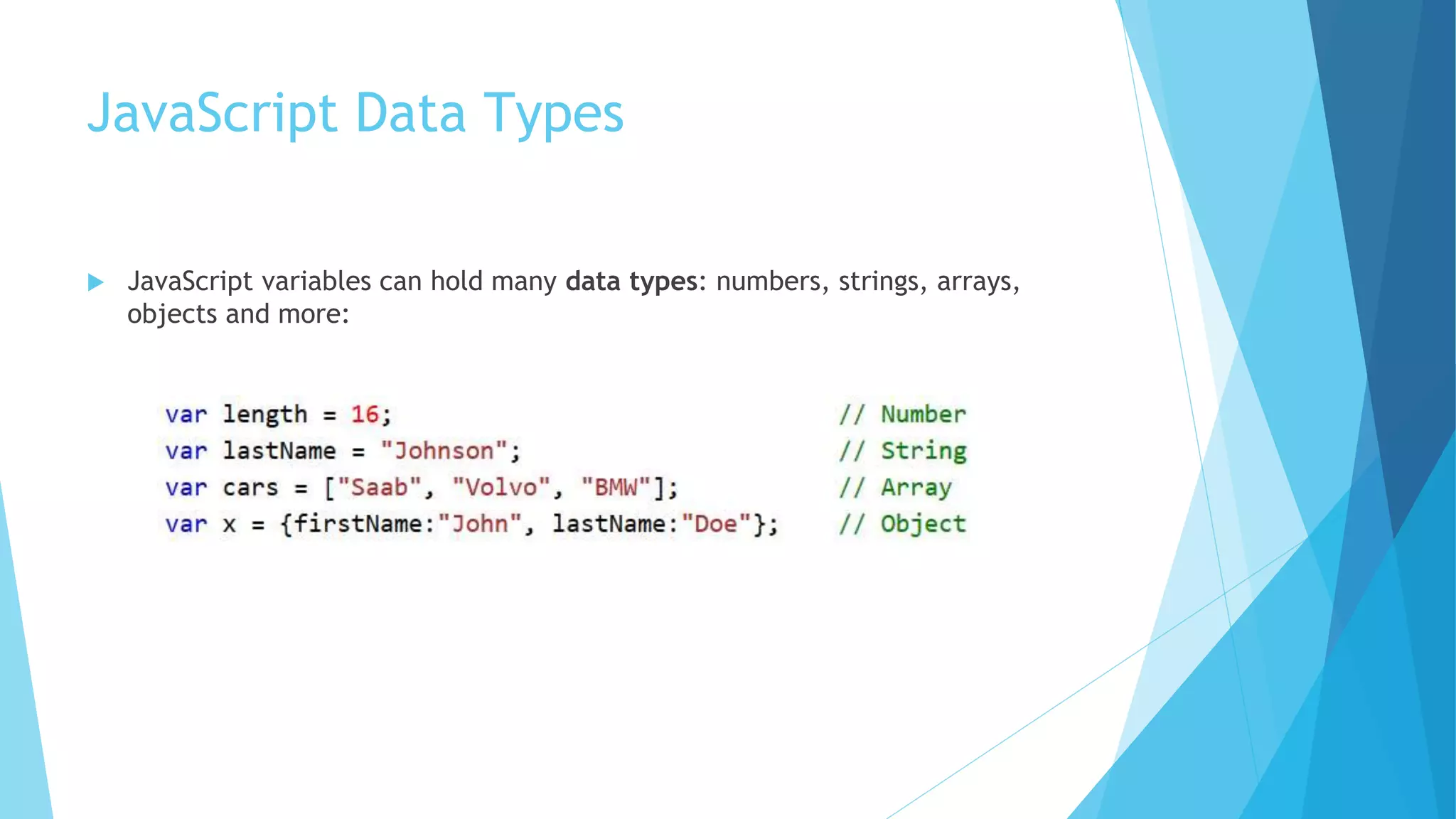 JavaScript Data Types
 JavaScript variables can hold many data types: numbers, strings, arrays,
objects and more:
 