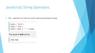 JavaScript String Operators
 The + operator can also be used to add (concatenate) strings.
 
