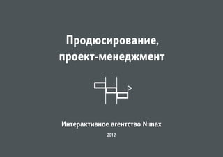 Продюсирование,
проект-менеджмент




Интерактивное агентство Nimax
             2012
 