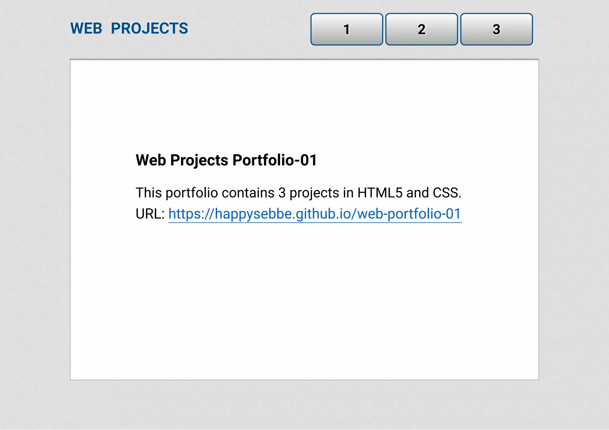 Web Projects Portfolio-01
This portfolio contains 3 projects in HTML5 and CSS.
URL: https://happysebbe.github.io/web-portfolio-01
WEB PROJECTS 1 2 3
