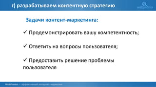 г) разрабатываем контентную стратегию
 Продемонстрировать вашу компетентность;
 Ответить на вопросы пользователя;
 Предоставить решение проблемы
пользователя
Задачи контент-маркетинга:
 