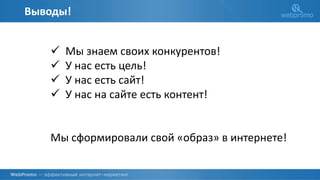 Выводы!
 Мы знаем своих конкурентов!
 У нас есть цель!
 У нас есть сайт!
 У нас на сайте есть контент!
Мы сформировали свой «образ» в интернете!
 