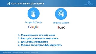 Google AdWords Яндекс. Директ
а) контекстная реклама
1. Максимально точный охват
2. Быстрая рекламная компания
3. Для любых бюджетов
4. Можно посчитать эффективность
 