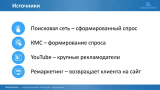 Источники
Поисковая сеть – сформированный спрос
КМС – формирование спроса
YouTube – крупные рекламодатели
Ремаркетинг – возвращает клиента на сайт
 