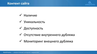 Контент сайта
 Наличие
 Уникальность
 Доступность
 Отсутствие внутреннего дубляжа
 Мониторинг внешнего дубляжа
 