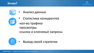 О КОМПАНИИ
Зачем?
Зачем?
• Анализ данных
• Статистика конкурентов
-кол-во трафика
-просмотры
-ссылки и ключевые запросы
• Вывод своей стратегии
 