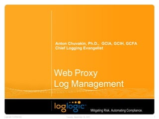 Web Proxy  Log Management  Anton Chuvakin, Ph.D.,  GCIA, GCIH, GCFA Chief Logging Evangelist Mitigating Risk. Automating Compliance.   