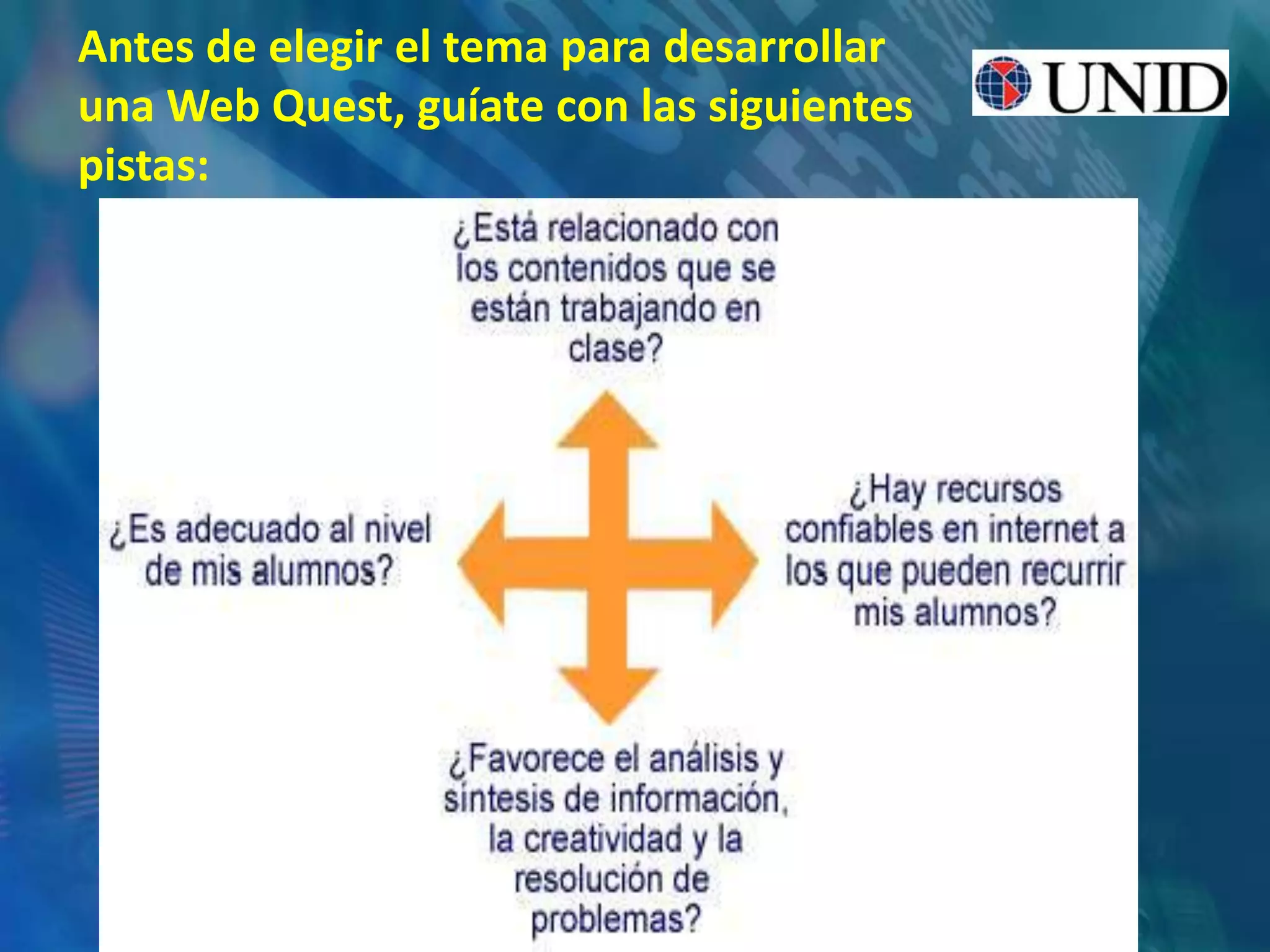 Antes de elegir el tema para desarrollar
una Web Quest, guíate con las siguientes
pistas:
 