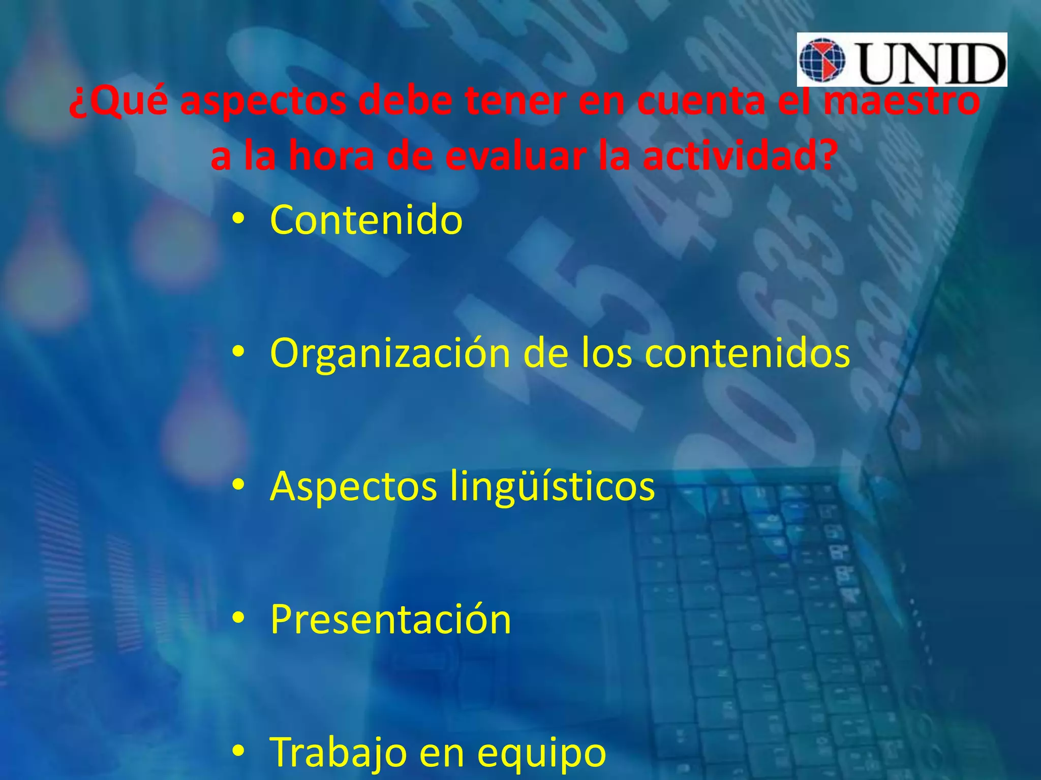 ¿Qué aspectos debe tener en cuenta el maestro
a la hora de evaluar la actividad?
• Contenido
• Organización de los contenidos
• Aspectos lingüísticos
• Presentación
• Trabajo en equipo
 