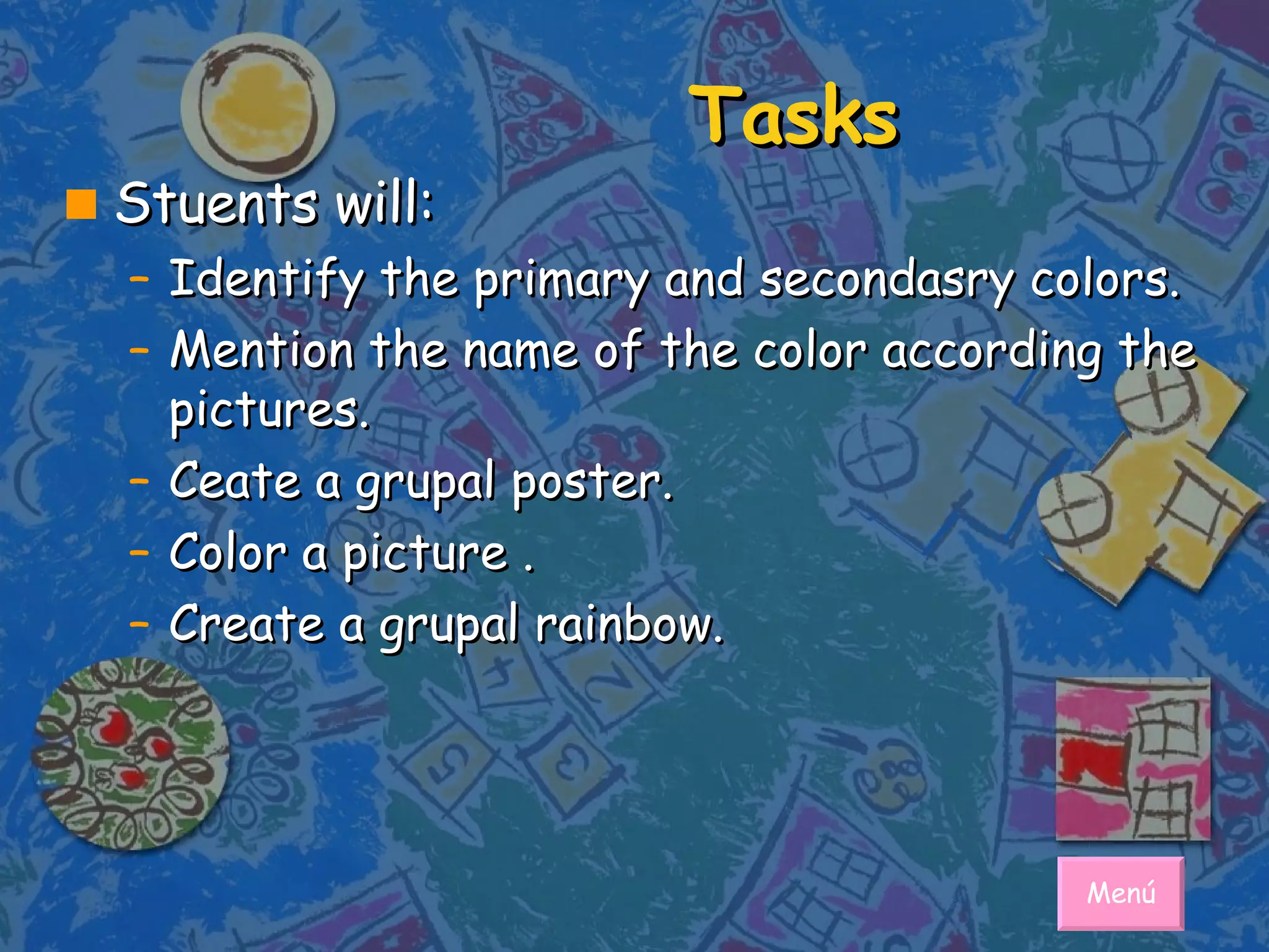 Tasks Stuents will: Identify the primary and secondasry colors. Mention the name of the color according the pictures.  Ceate a grupal poster.  Color a picture . Create a grupal rainbow. Menú 