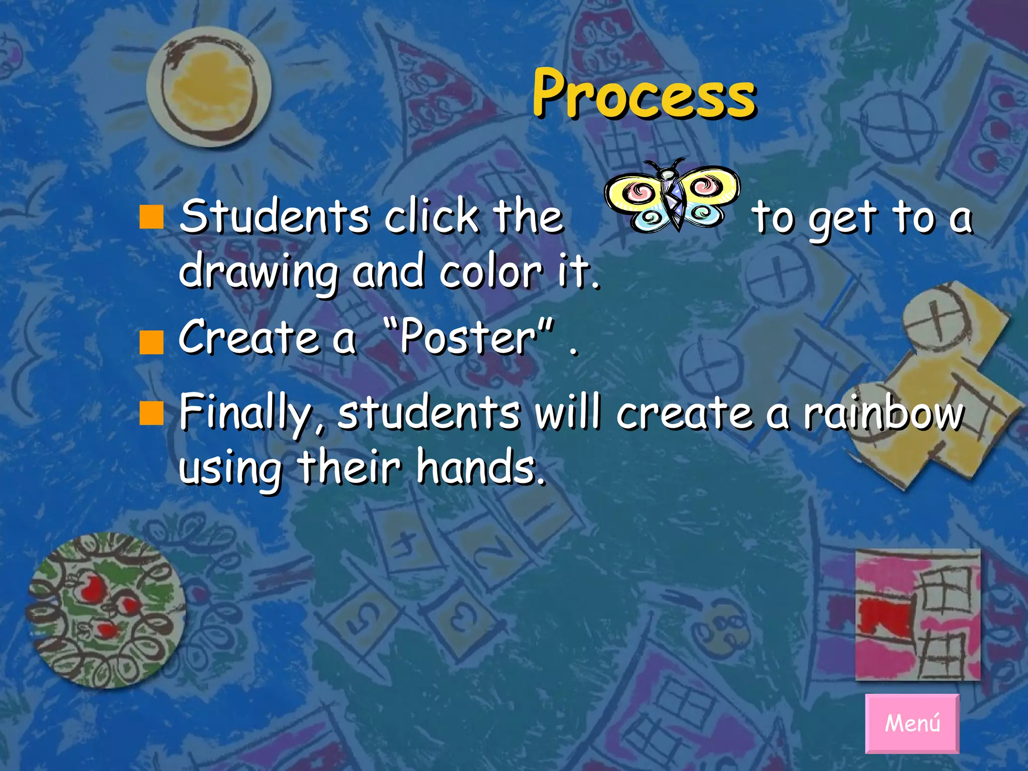 Process Students click the  to get to a drawing and color it. Create a  “Poster”   . Finally, students will create a rainbow using their hands. Menú 
