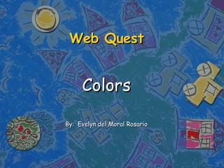 Web  Quest Colors By:  Evelyn del Moral Rosario 