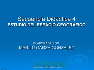 Secuencia Didáctica 4 ESTUDIO DEL ESPACIO GEOGRÁFICO ELABORADA POR: MARILÚ GARZA GONZÁLEZ 