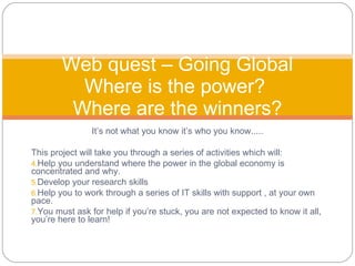 [object Object],[object Object],[object Object],[object Object],[object Object],[object Object],Web quest – Going Global Where is the power?  Where are the winners? 