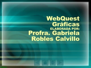 WebQuest Gráficas ELABORADA POR: Profra. Gabriela Robles Calvillo 