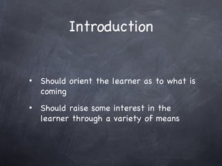 Introduction Should orient the learner as to what is coming Should raise some interest in the learner through a variety of means 