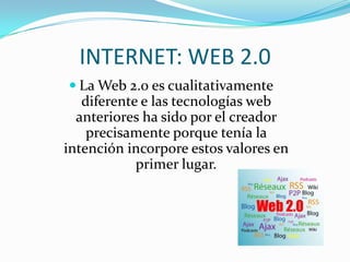 INTERNET: WEB 2.0La Web 2.0 es cualitativamente diferente e las tecnologías web anteriores ha sido por el creador precisamente porque tenía la intención incorpore estos valores en primer lugar.