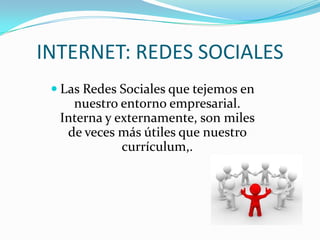 INTERNET: REDES SOCIALESLas Redes Sociales que tejemos en nuestro entorno empresarial. Interna y externamente, son miles de veces más útiles que nuestro currículum,.