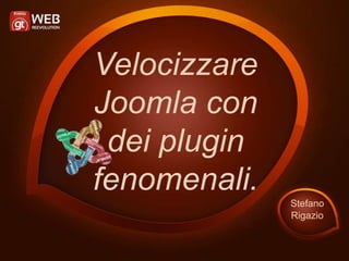 Velocizzare
Joomla con
dei plugin
fenomenali.
Stefano
Rigazio
 