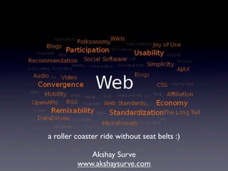 a roller coaster ride without seat belts :)

            Akshay Surve
         www.akshaysurve.com
 