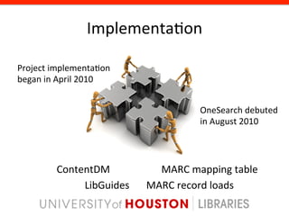Implementa8on	
  

Project	
  implementa8on	
  
began	
  in	
  April	
  2010	
  


                                                      OneSearch	
  debuted	
  
                                                      in	
  August	
  2010	
  




             ContentDM 	
   	
   	
   	
  MARC	
  mapping	
  table	
  
                  	
  	
  LibGuides 	
   	
  MARC	
  record	
  loads	
  
 