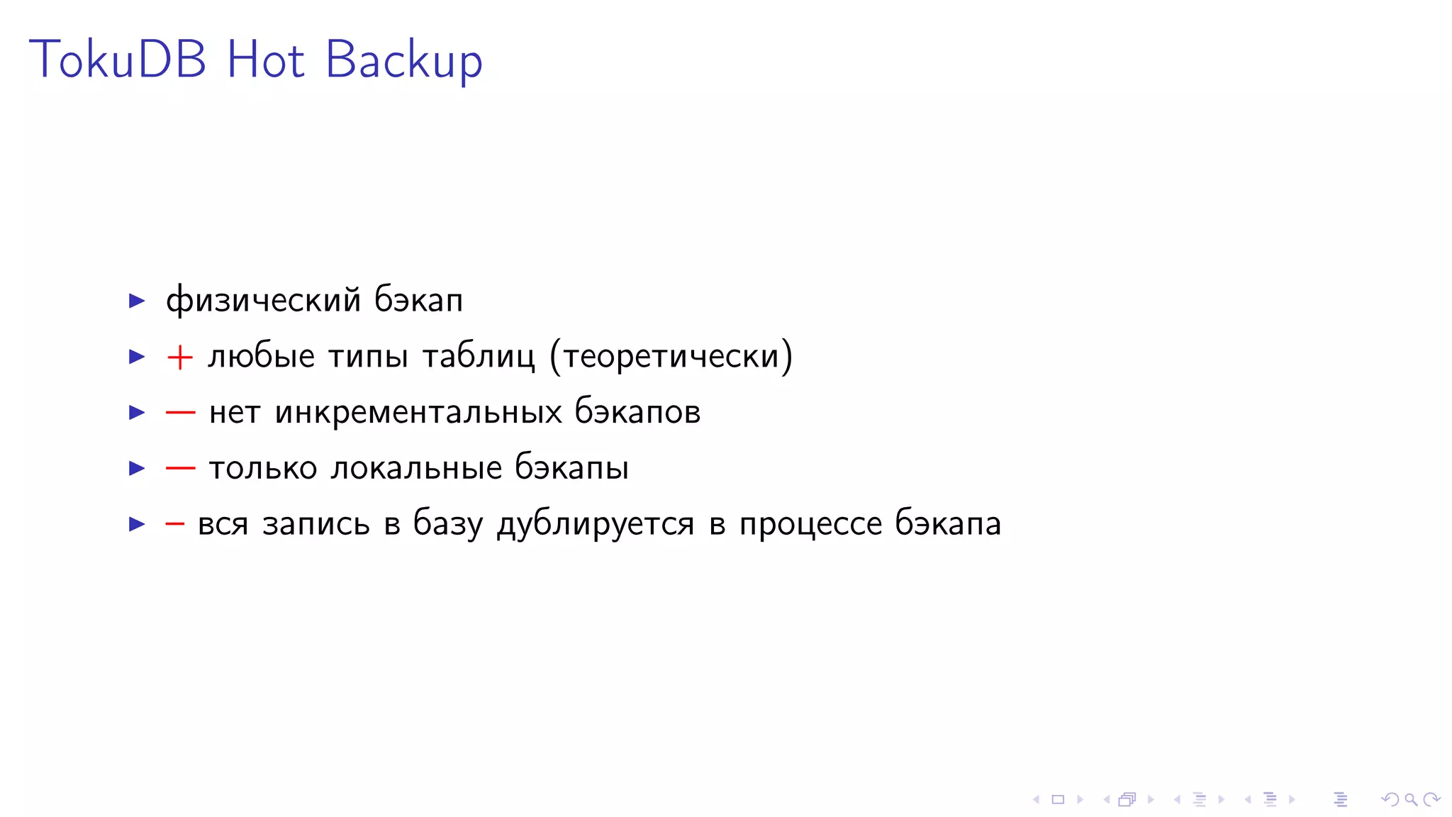 TokuDB Hot Backup 
I ôèçè÷åñêèé áýêàï 
I + ëþáûå òèïû òàáëèö (òåîðåòè÷åñêè) 
I  íåò èíêðåìåíòàëüíûõ áýêàïîâ 
I  òîëüêî ëîêàëüíûå áýêàïû 
I – âñÿ çàïèñü â áàçó äóáëèðóåòñÿ â ïðîöåññå áýêàïà 
 