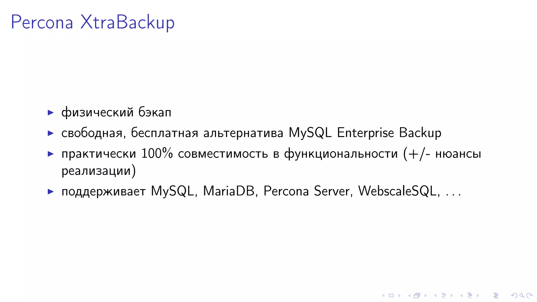 Percona XtraBackup 
I ôèçè÷åñêèé áýêàï 
I ñâîáîäíàÿ, áåñïëàòíàÿ àëüòåðíàòèâà MySQL Enterprise Backup 
I ïðàêòè÷åñêè 100% ñîâìåñòèìîñòü â ôóíêöèîíàëüíîñòè (+/- íþàíñû 
ðåàëèçàöèè) 
I ïîääåðæèâàåò MySQL, MariaDB, Percona Server, WebscaleSQL, . . . 
 