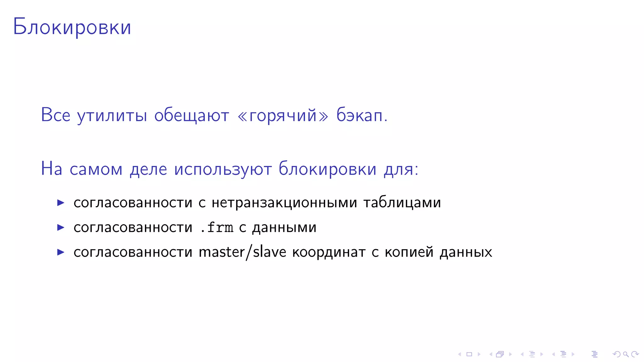 Áëîêèðîâêè 
Âñå óòèëèòû îáåùàþò ¾ãîðÿ÷èé¿ áýêàï. 
Íà ñàìîì äåëå èñïîëüçóþò áëîêèðîâêè äëÿ: 
I ñîãëàñîâàííîñòè ñ íåòðàíçàêöèîííûìè òàáëèöàìè 
I ñîãëàñîâàííîñòè .frm ñ äàííûìè 
I ñîãëàñîâàííîñòè master/slave êîîðäèíàò ñ êîïèåé äàííûõ 
 