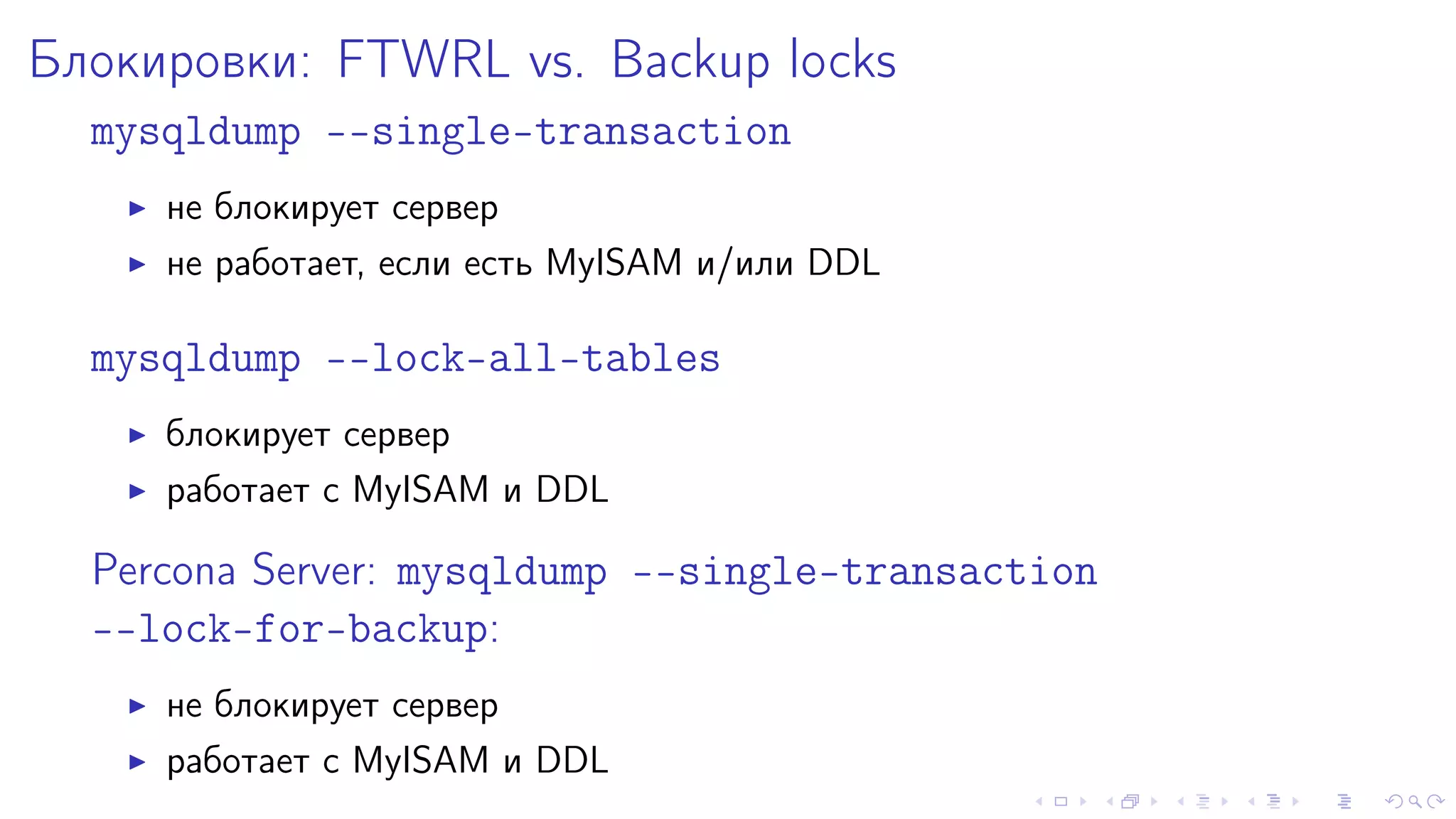 Áëîêèðîâêè: FTWRL vs. Backup locks 
mysqldump --single-transaction 
I íå áëîêèðóåò ñåðâåð 
I íå ðàáîòàåò, åñëè åñòü MyISAM è/èëè DDL 
mysqldump --lock-all-tables 
I áëîêèðóåò ñåðâåð 
I ðàáîòàåò ñ MyISAM è DDL 
Percona Server: mysqldump -single-transaction 
--lock-for-backup: 
I íå áëîêèðóåò ñåðâåð 
I ðàáîòàåò ñ MyISAM è DDL 
 