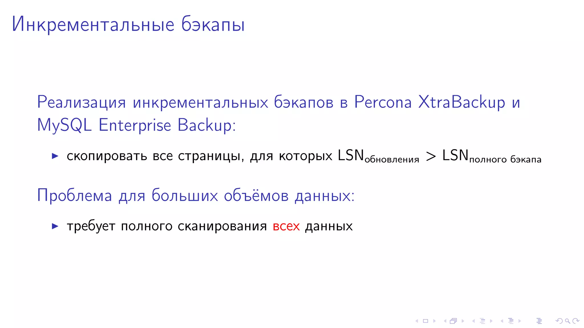 Èíêðåìåíòàëüíûå áýêàïû 
Ðåàëèçàöèÿ èíêðåìåíòàëüíûõ áýêàïîâ â Percona XtraBackup è 
MySQL Enterprise Backup: 
I ñêîïèðîâàòü âñå ñòðàíèöû, äëÿ êîòîðûõ LSNîáíîâëåíèÿ  LSNïîëíîãî áýêàïà 
Ïðîáëåìà äëÿ áîëüøèõ îáú¼ìîâ äàííûõ: 
I òðåáóåò ïîëíîãî ñêàíèðîâàíèÿ âñåõ äàííûõ 
 