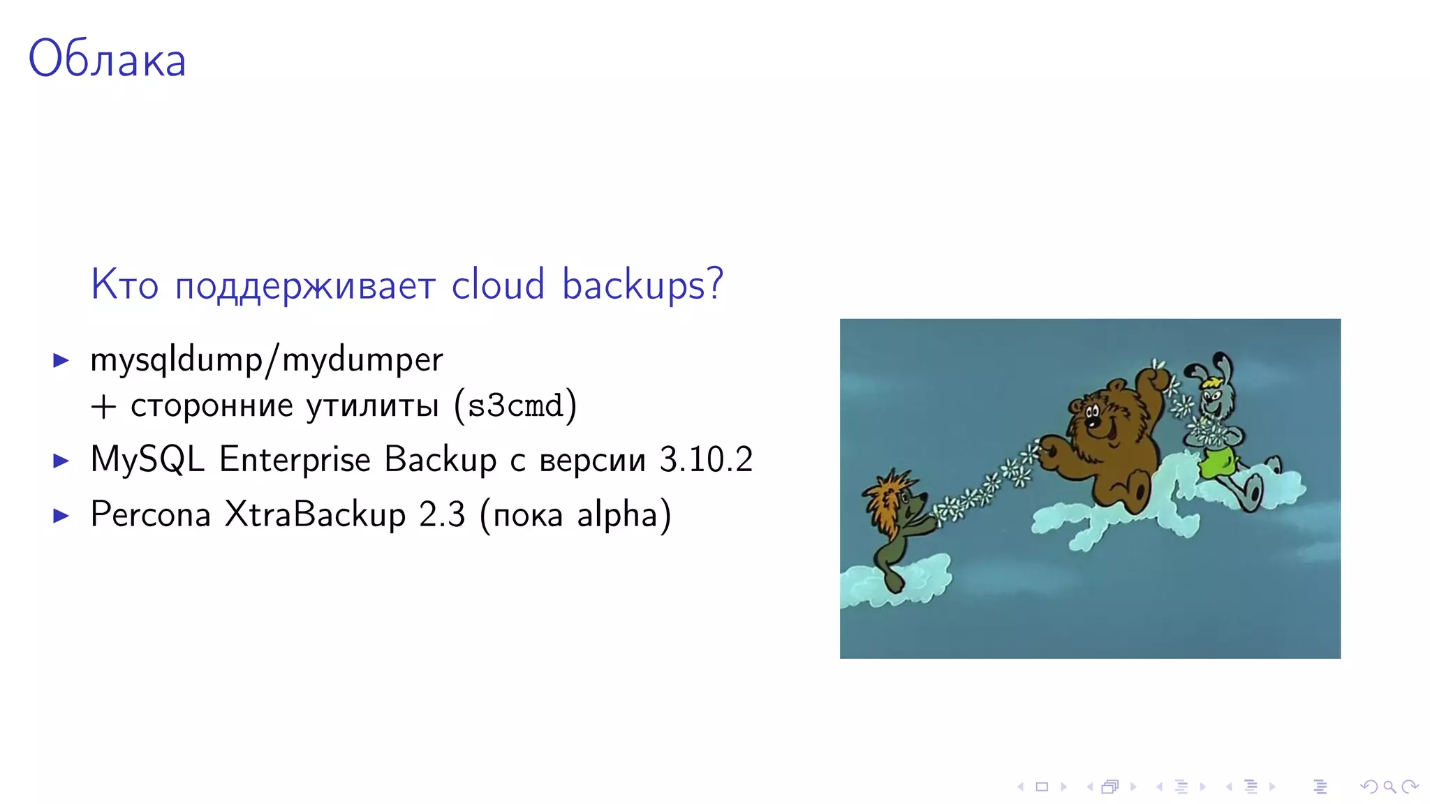 Îáëàêà 
Êòî ïîääåðæèâàåò cloud backups? 
I mysqldump/mydumper 
+ ñòîðîííèå óòèëèòû (s3cmd) 
I MySQL Enterprise Backup ñ âåðñèè 3.10.2 
I Percona XtraBackup 2.3 (ïîêà alpha) 
 