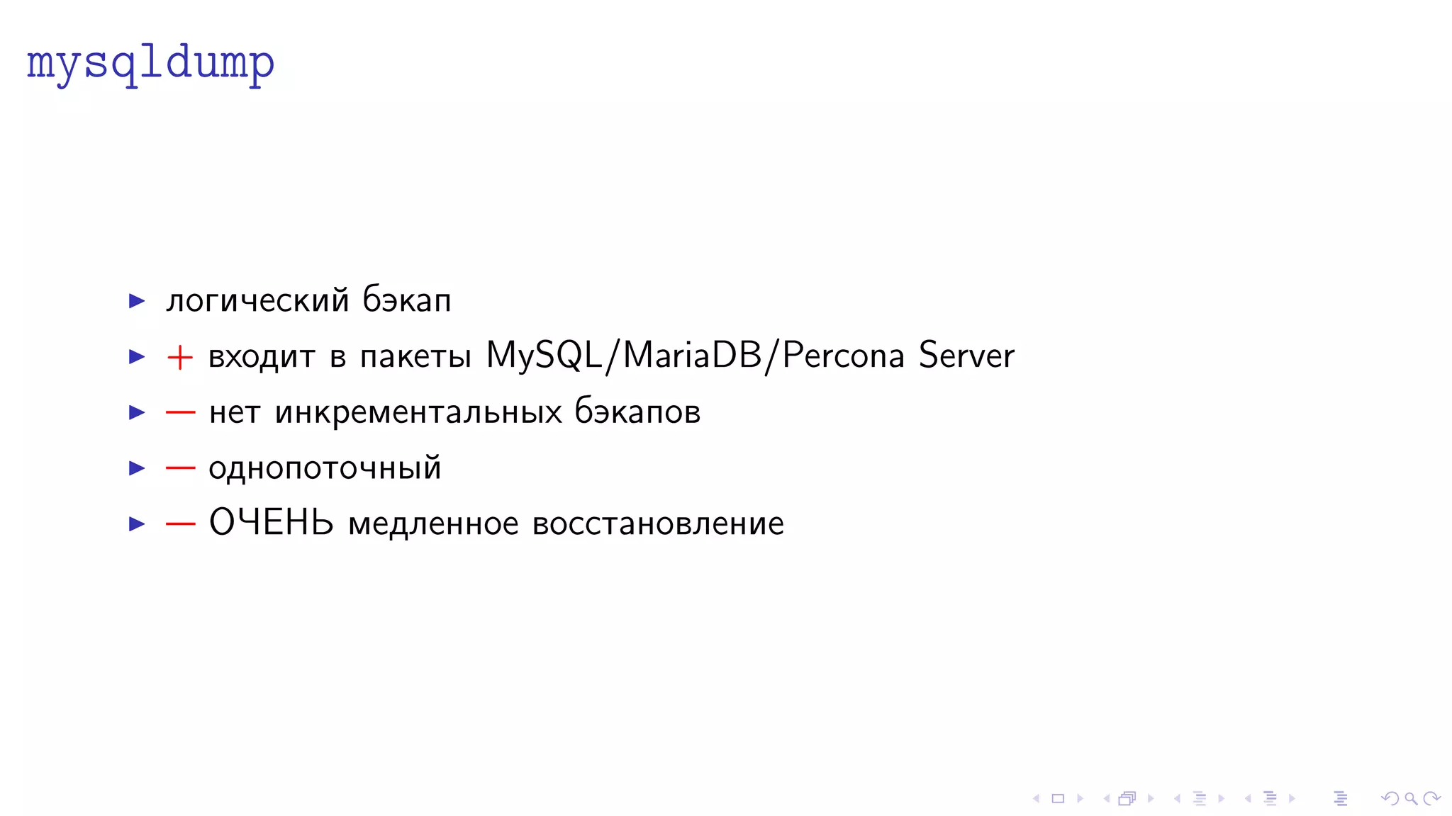 mysqldump 
I ëîãè÷åñêèé áýêàï 
I + âõîäèò â ïàêåòû MySQL/MariaDB/Percona Server 
I  íåò èíêðåìåíòàëüíûõ áýêàïîâ 
I  îäíîïîòî÷íûé 
I  Î×ÅÍÜ ìåäëåííîå âîññòàíîâëåíèå 
 