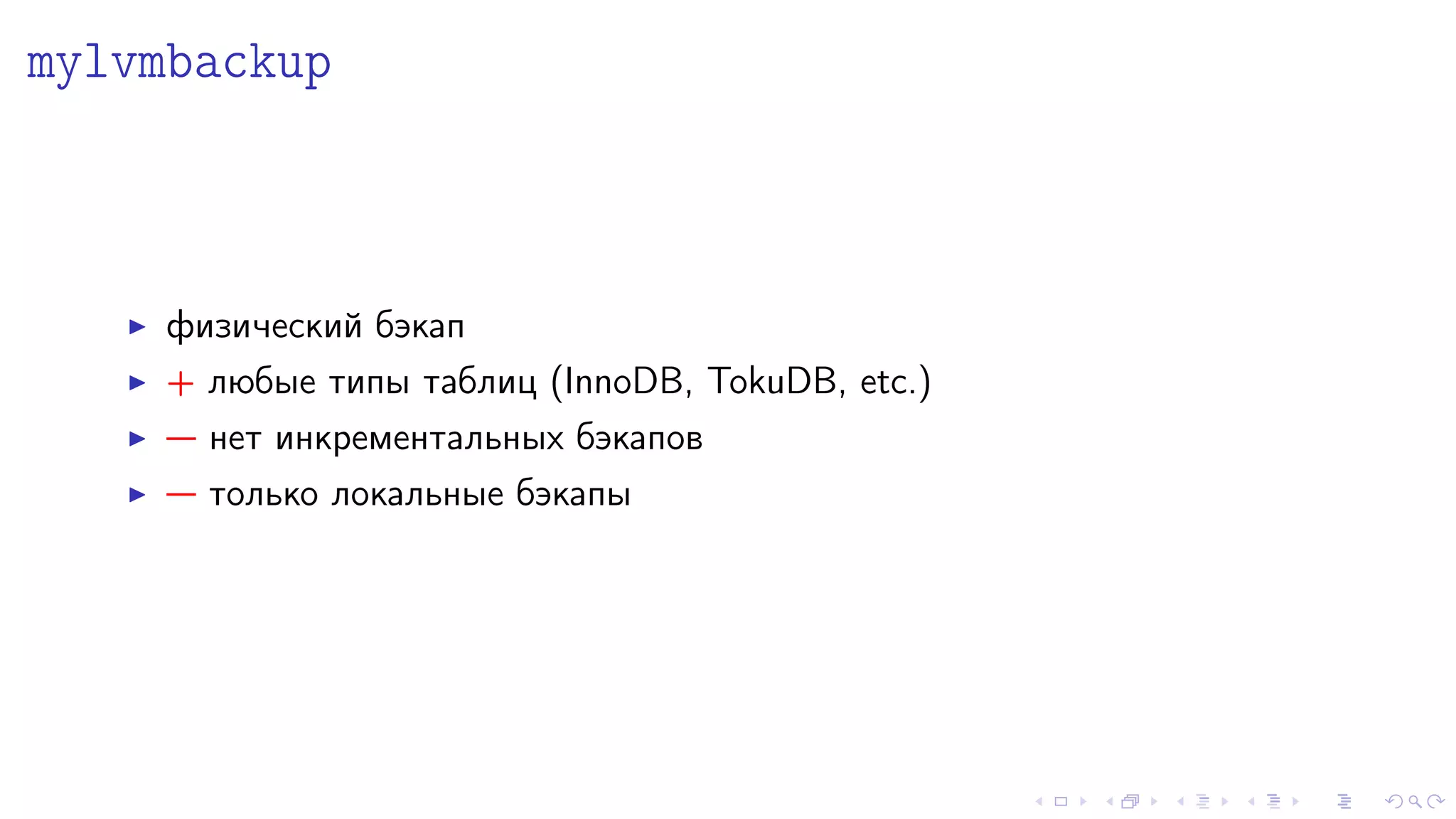 mylvmbackup 
I ôèçè÷åñêèé áýêàï 
I + ëþáûå òèïû òàáëèö (InnoDB, TokuDB, etc.) 
I  íåò èíêðåìåíòàëüíûõ áýêàïîâ 
I  òîëüêî ëîêàëüíûå áýêàïû 
 