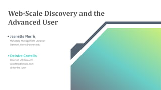 Director,	UX	Research
dcostello@ebsco.com
@deirdre_lyon
Deirdre	Costello
Metadata	Management	Librarian
jeanette_norris@brown.edu
Jeanette	Norris
Web-Scale	Discovery	and	the	
Advanced	User
 