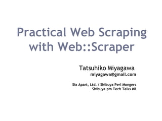 Practical Web Scraping with Web::Scraper Tatsuhiko Miyagawa   [email_address] Six Apart, Ltd. / Shibuya Perl Mongers Shibuya.pm Tech Talks #8 