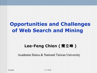 Opportunities and Challenges of Web Search and Mining   Lee-Feng Chien ( 簡立峰 ) Academia Sinica & National Taiwan University  