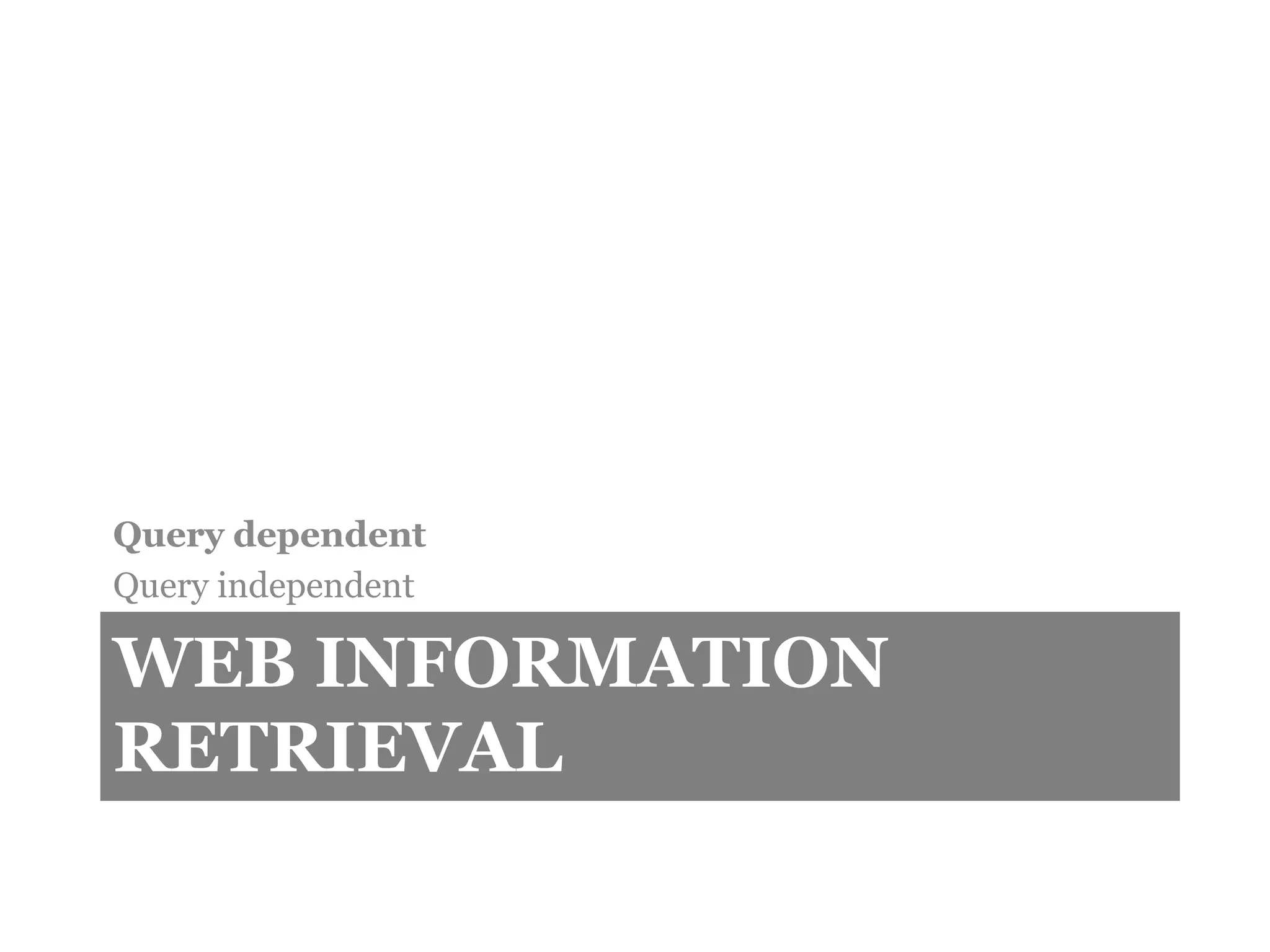 WEB INFORMATION
RETRIEVAL
Query dependent
Query independent
 