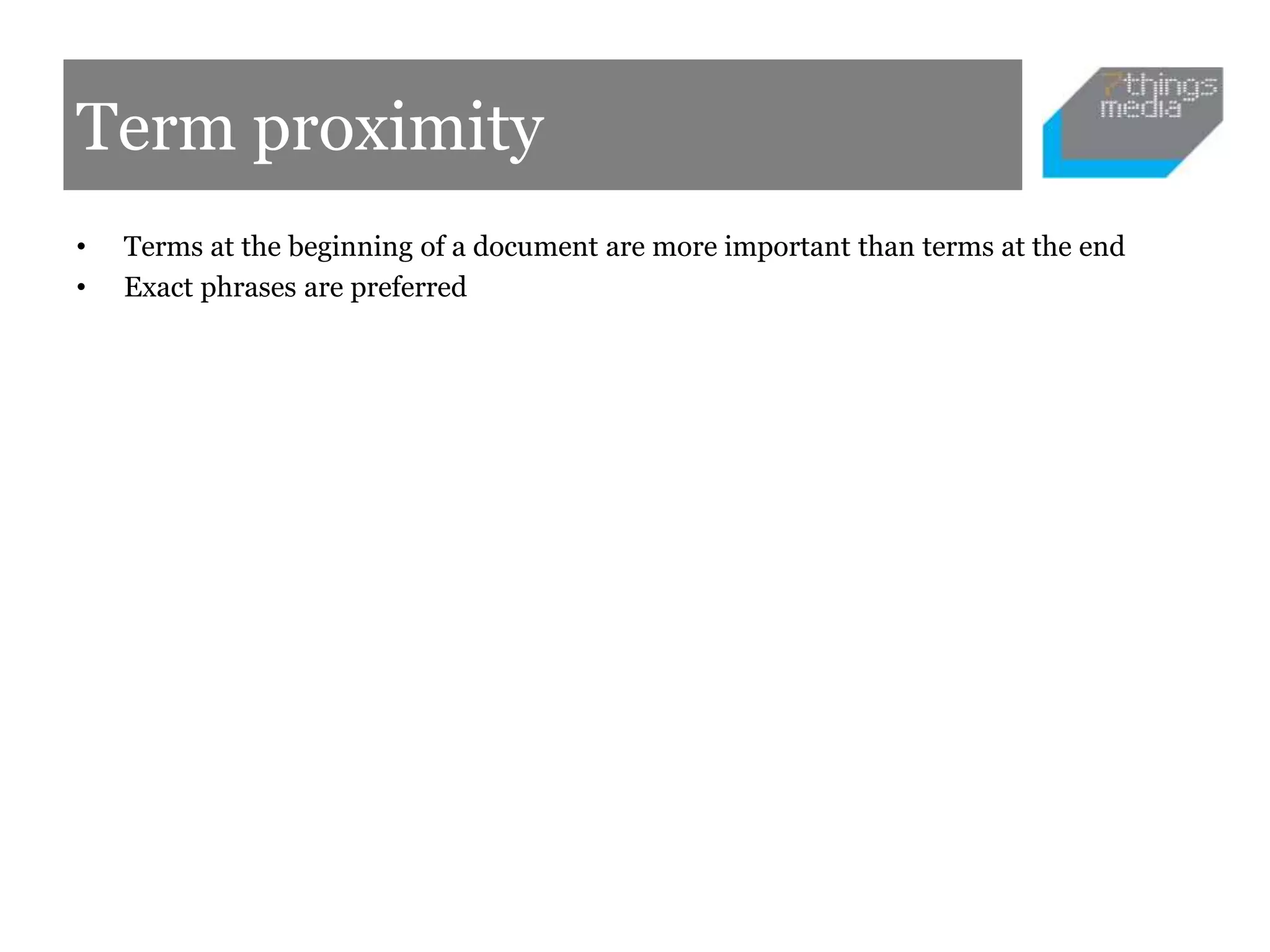 Term proximity
• Terms at the beginning of a document are more important than terms at the end
• Exact phrases are preferred
 