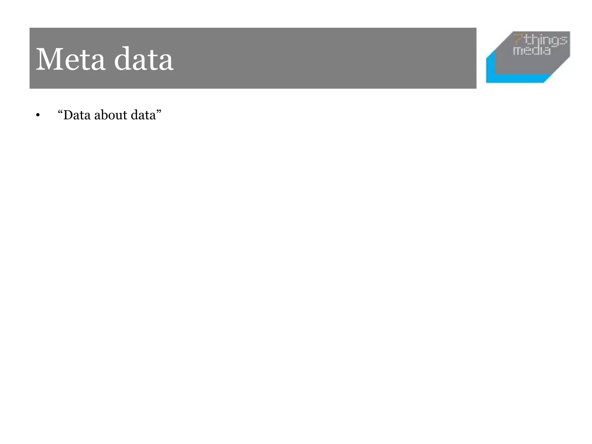 Meta data
• “Data about data”
 