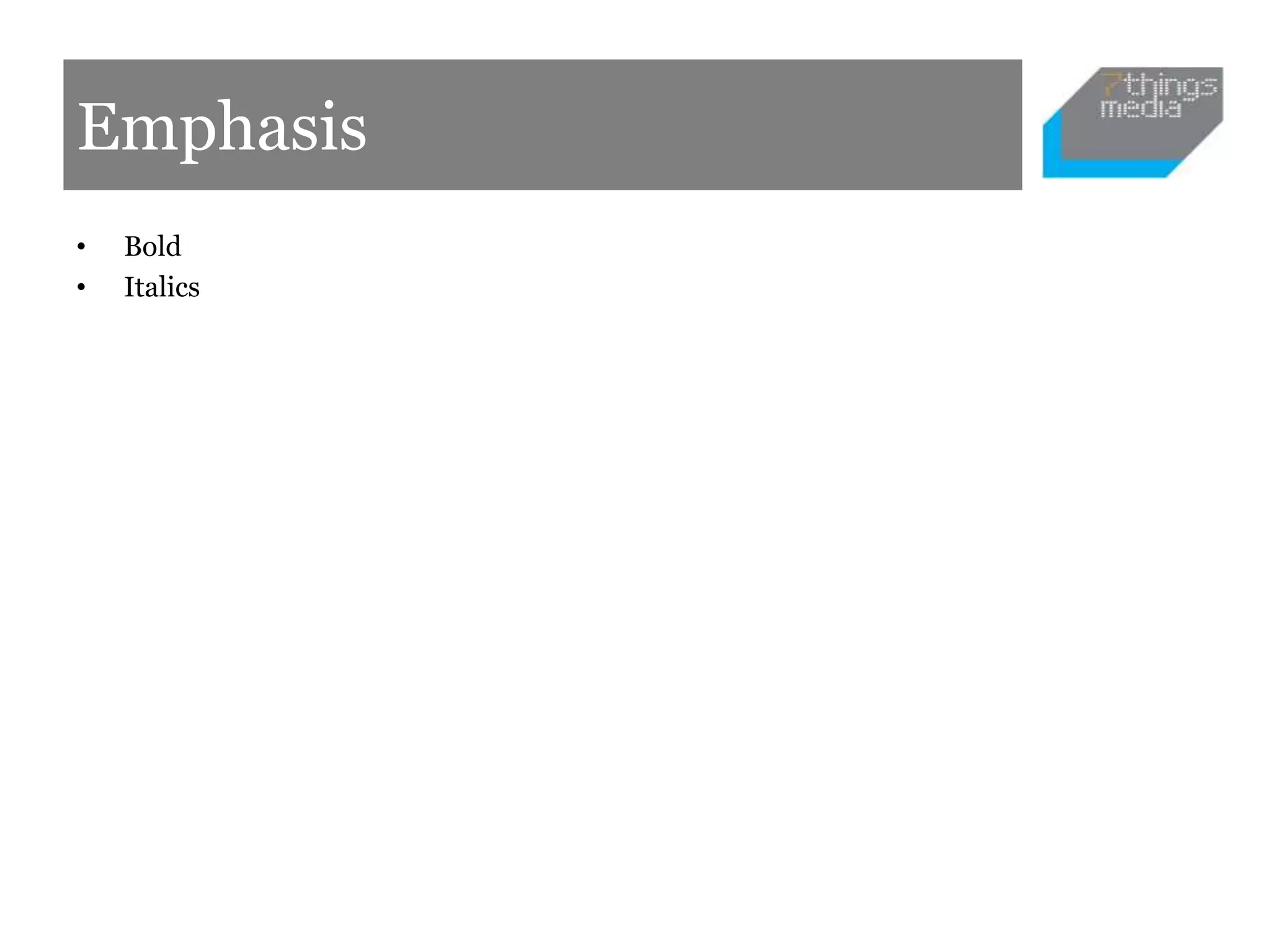 Emphasis
• Bold
• Italics
 