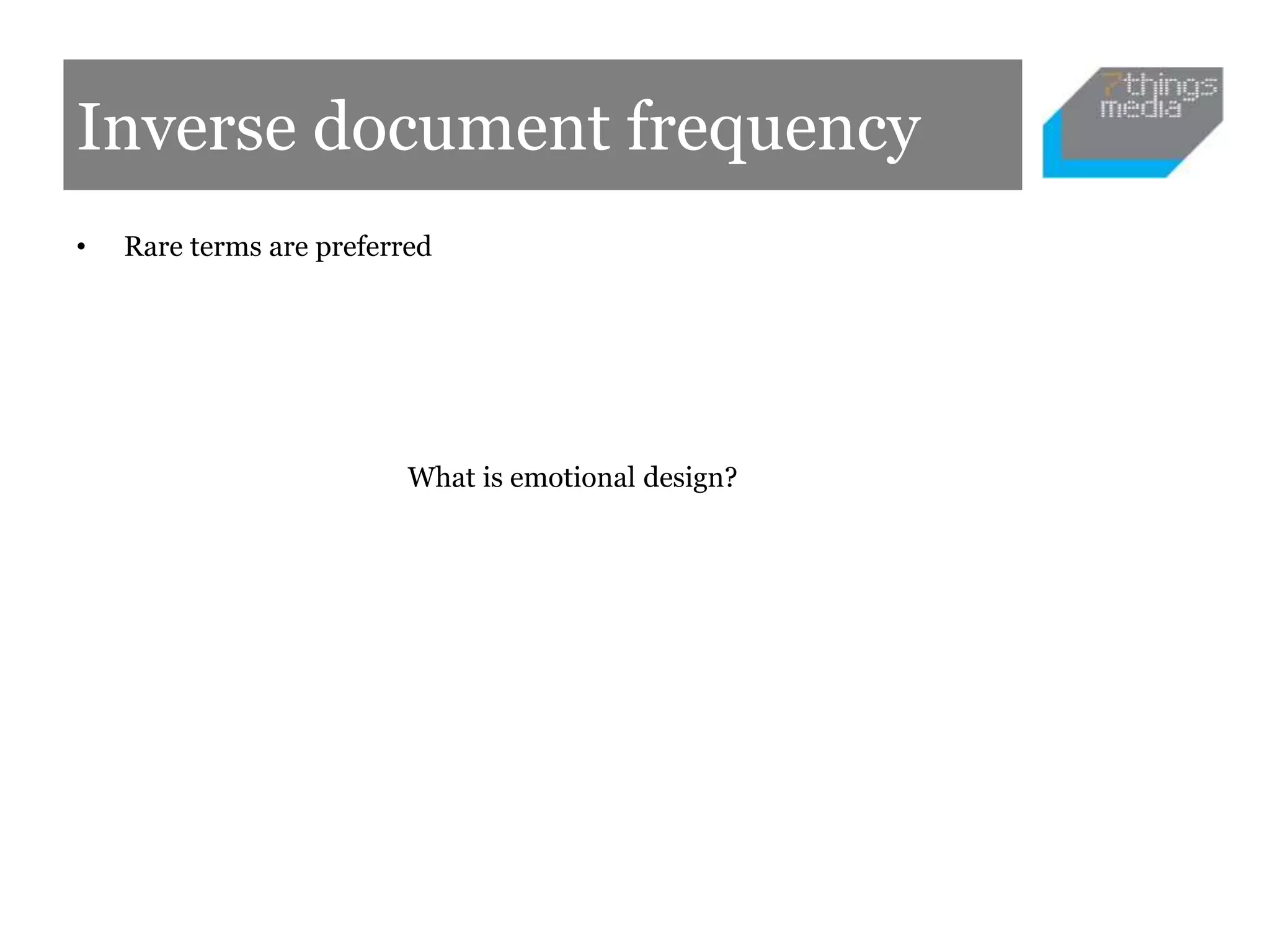 Inverse document frequency
• Rare terms are preferred
What is emotional design?
 