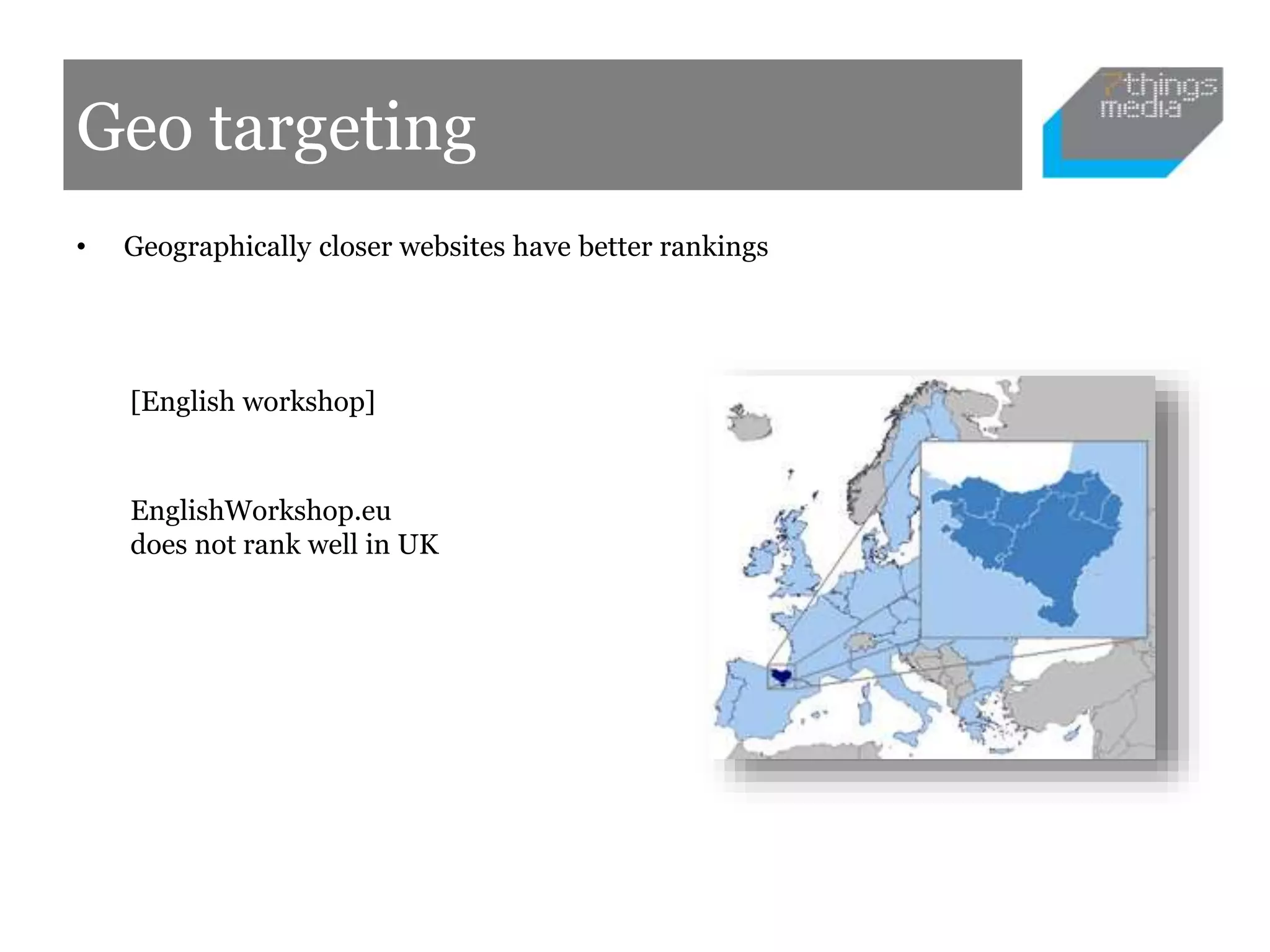 Geo targeting
• Geographically closer websites have better rankings
[English workshop]
EnglishWorkshop.eu
does not rank well in UK
 