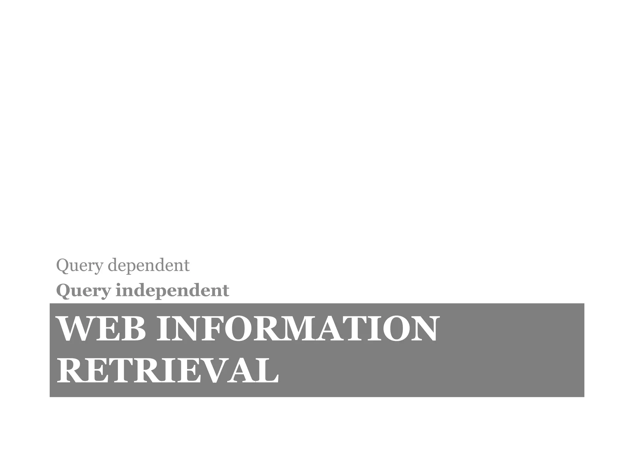 WEB INFORMATION
RETRIEVAL
Query dependent
Query independent
 