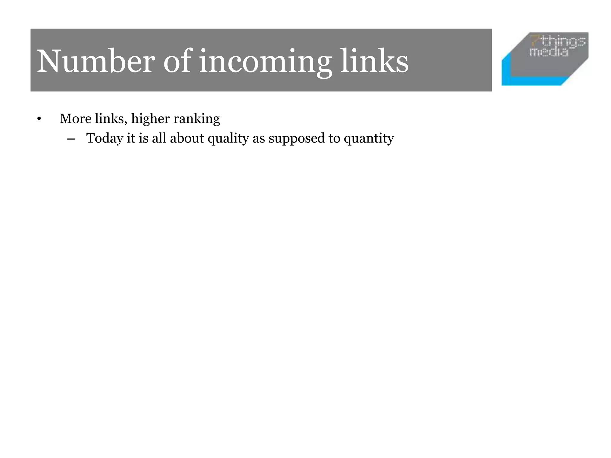 Number of incoming links
• More links, higher ranking
– Today it is all about quality as supposed to quantity
 