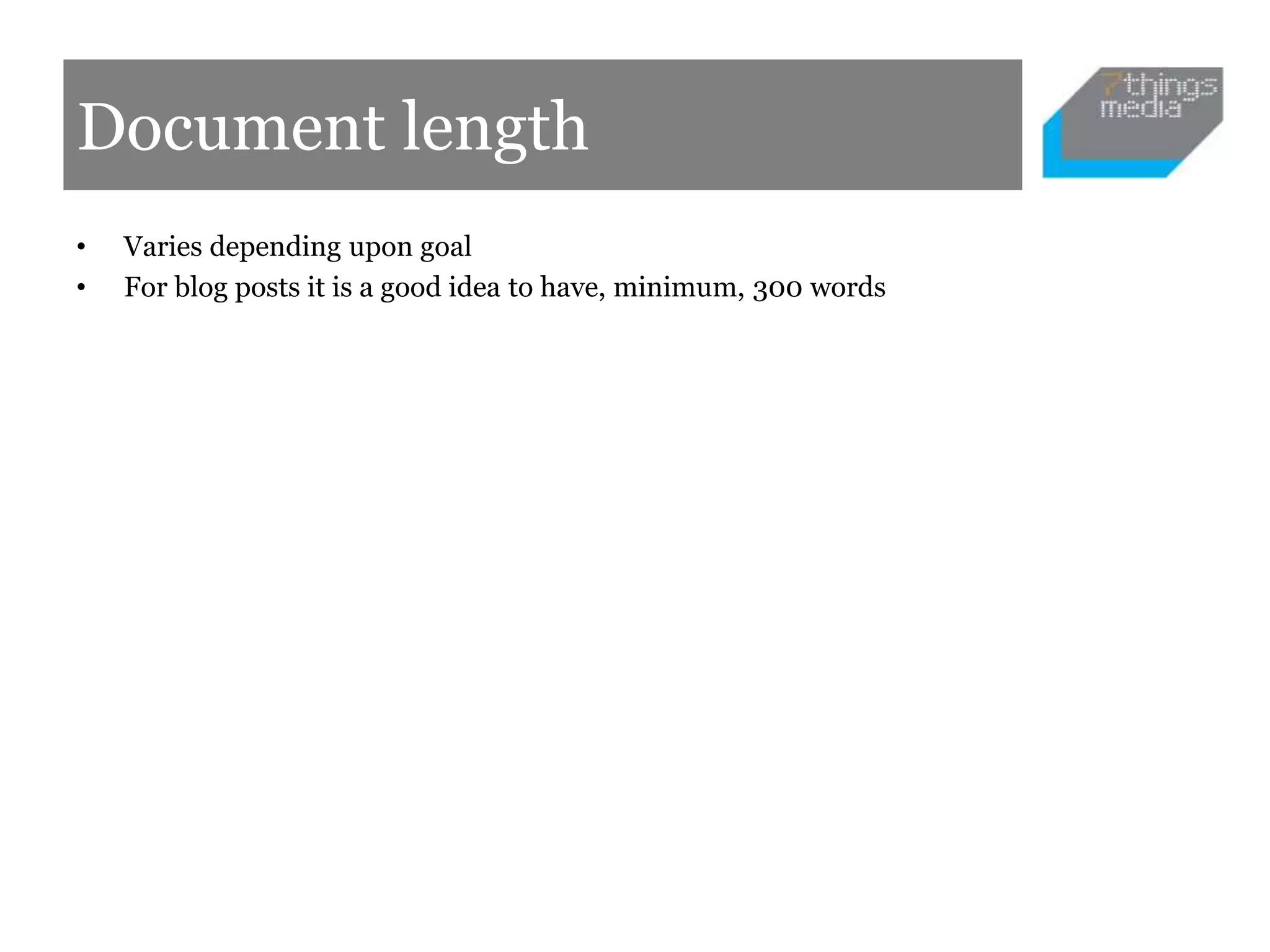 Document length
• Varies depending upon goal
• For blog posts it is a good idea to have, minimum, 300 words
 