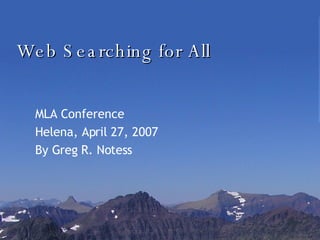 Web Searching for All MLA Conference Helena, April 27, 2007 By Greg R. Notess 